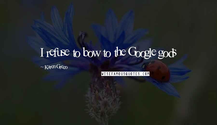 Karen Greco Quotes: I refuse to bow to the Google gods
