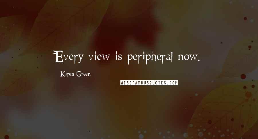 Karen Green Quotes: Every view is peripheral now.