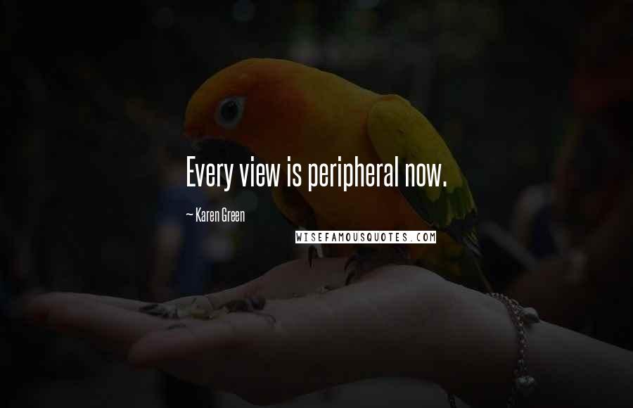 Karen Green Quotes: Every view is peripheral now.