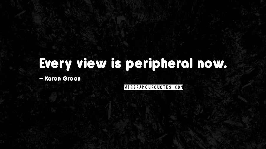 Karen Green Quotes: Every view is peripheral now.