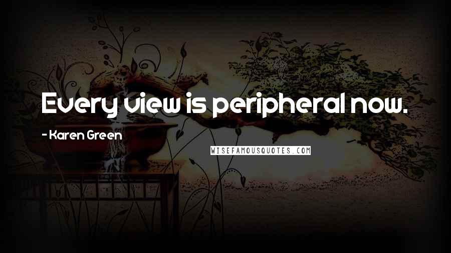 Karen Green Quotes: Every view is peripheral now.