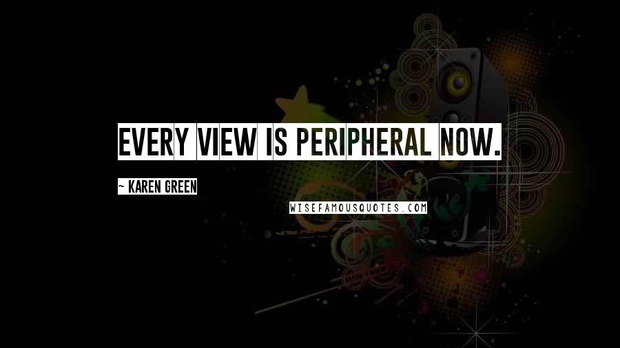 Karen Green Quotes: Every view is peripheral now.