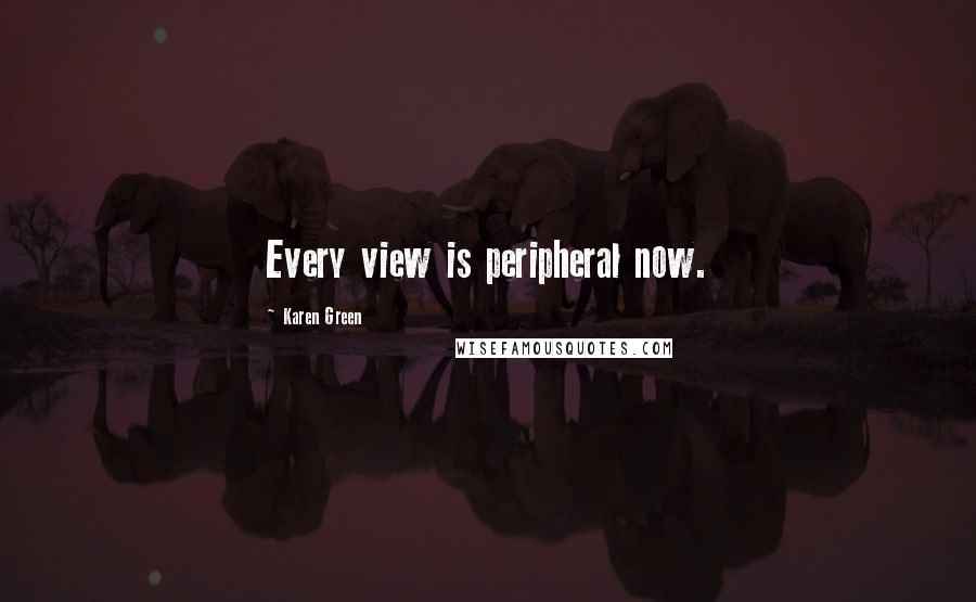 Karen Green Quotes: Every view is peripheral now.