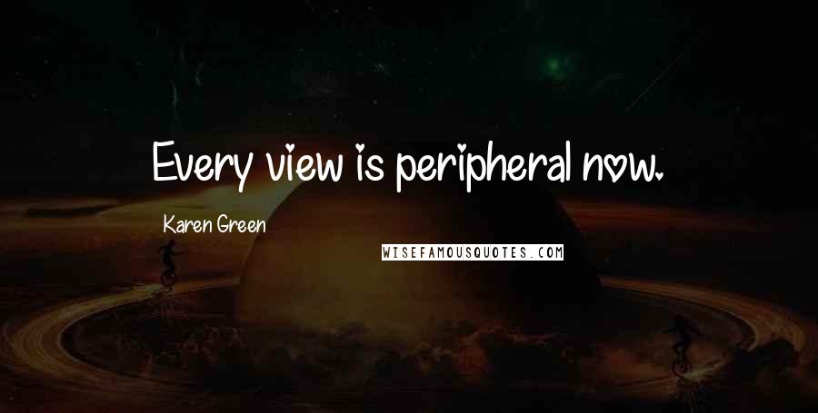 Karen Green Quotes: Every view is peripheral now.