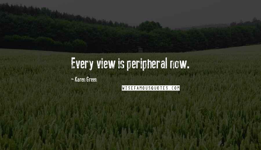 Karen Green Quotes: Every view is peripheral now.