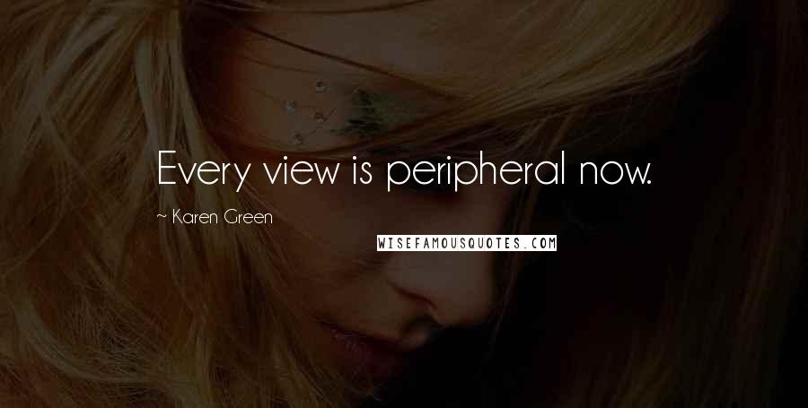 Karen Green Quotes: Every view is peripheral now.