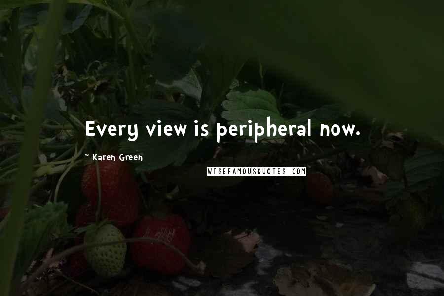 Karen Green Quotes: Every view is peripheral now.