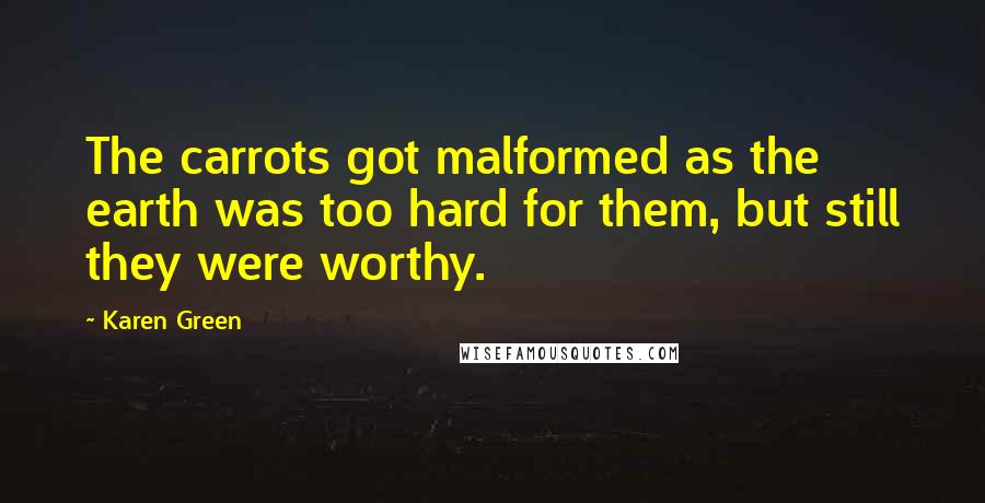 Karen Green Quotes: The carrots got malformed as the earth was too hard for them, but still they were worthy.