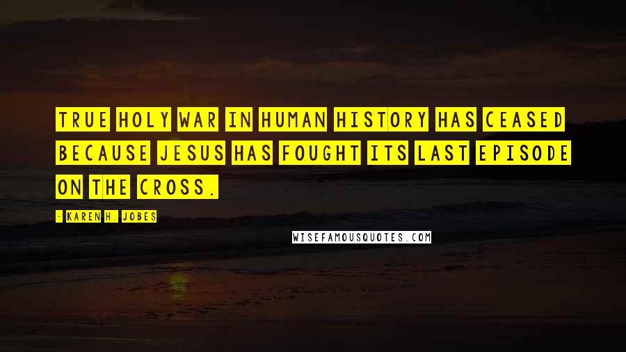 Karen H. Jobes Quotes: True holy war in human history has ceased because Jesus has fought its last episode on the cross.