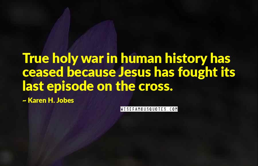 Karen H. Jobes Quotes: True holy war in human history has ceased because Jesus has fought its last episode on the cross.