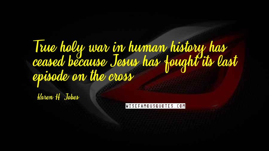 Karen H. Jobes Quotes: True holy war in human history has ceased because Jesus has fought its last episode on the cross.