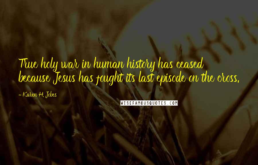 Karen H. Jobes Quotes: True holy war in human history has ceased because Jesus has fought its last episode on the cross.