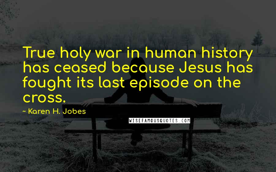 Karen H. Jobes Quotes: True holy war in human history has ceased because Jesus has fought its last episode on the cross.