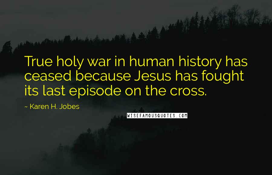 Karen H. Jobes Quotes: True holy war in human history has ceased because Jesus has fought its last episode on the cross.