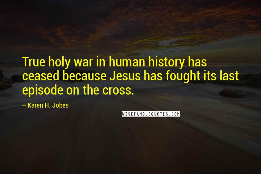 Karen H. Jobes Quotes: True holy war in human history has ceased because Jesus has fought its last episode on the cross.