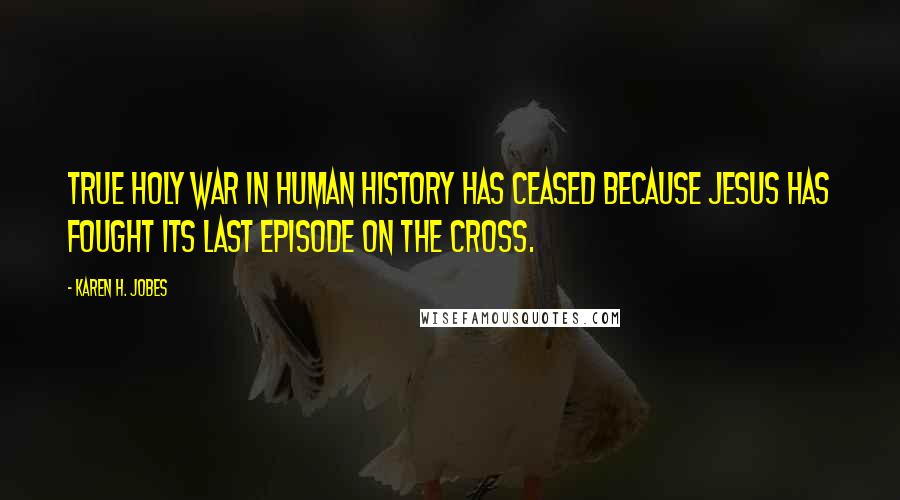 Karen H. Jobes Quotes: True holy war in human history has ceased because Jesus has fought its last episode on the cross.