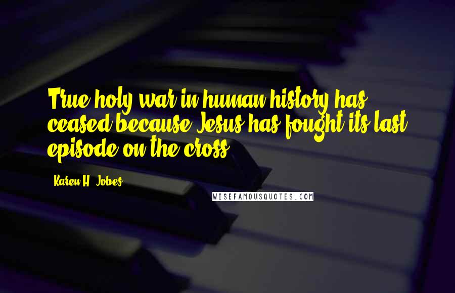 Karen H. Jobes Quotes: True holy war in human history has ceased because Jesus has fought its last episode on the cross.