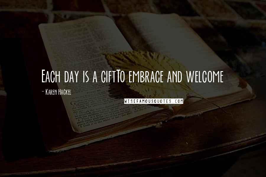 Karen Hackel Quotes: Each day is a giftTo embrace and welcome