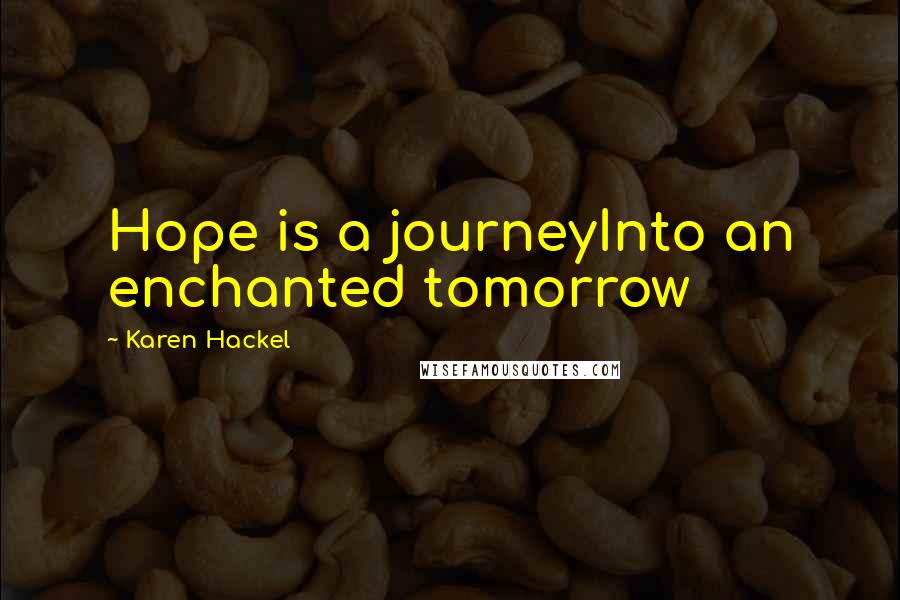 Karen Hackel Quotes: Hope is a journeyInto an enchanted tomorrow