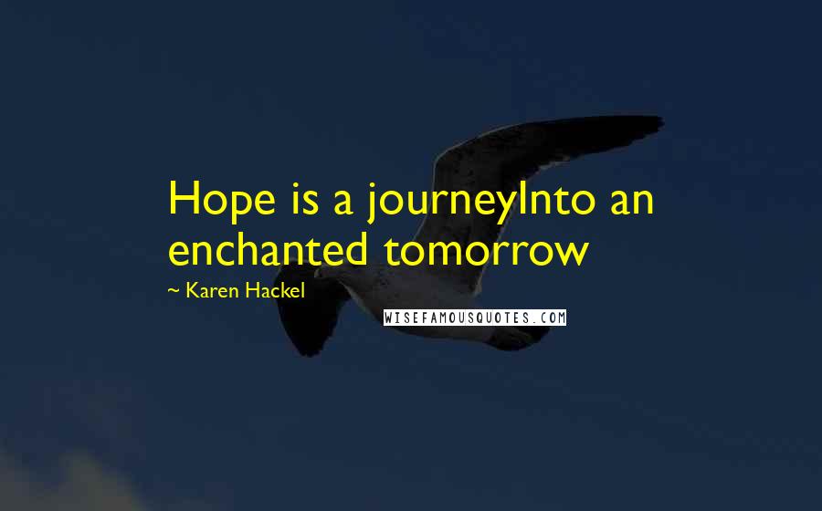 Karen Hackel Quotes: Hope is a journeyInto an enchanted tomorrow