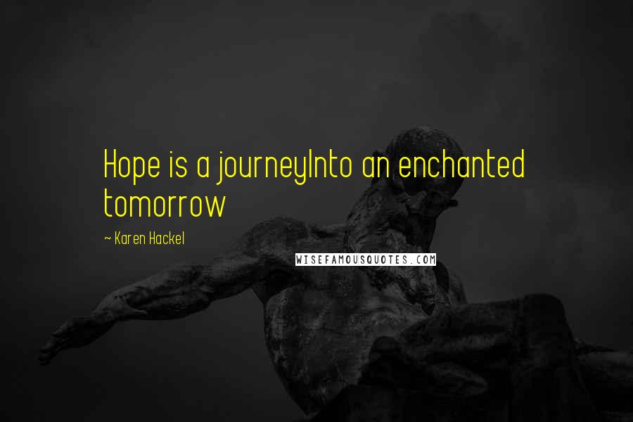 Karen Hackel Quotes: Hope is a journeyInto an enchanted tomorrow