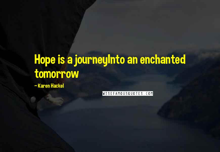 Karen Hackel Quotes: Hope is a journeyInto an enchanted tomorrow