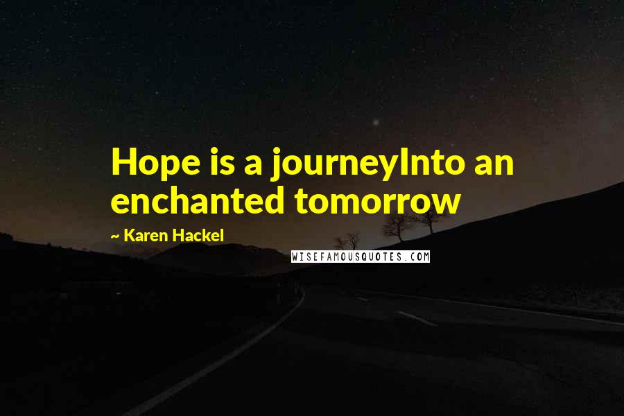 Karen Hackel Quotes: Hope is a journeyInto an enchanted tomorrow