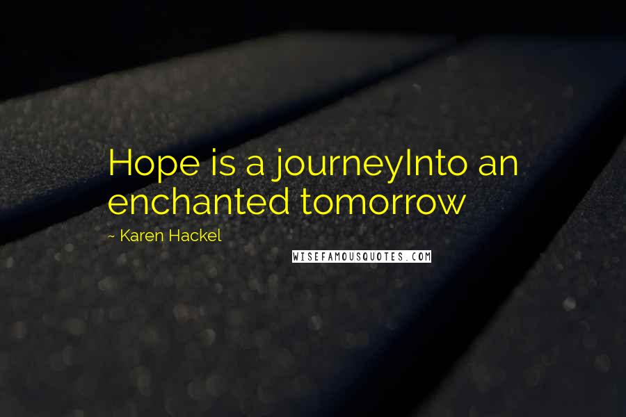 Karen Hackel Quotes: Hope is a journeyInto an enchanted tomorrow