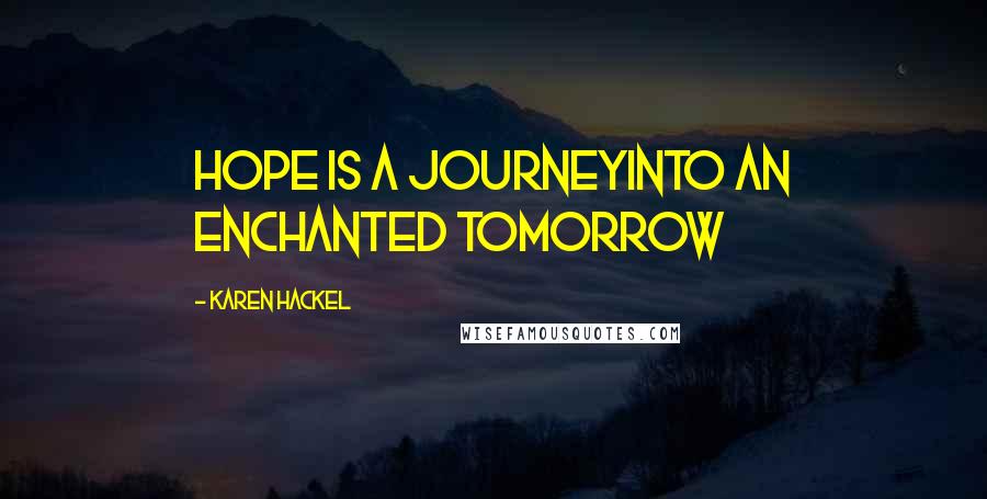 Karen Hackel Quotes: Hope is a journeyInto an enchanted tomorrow