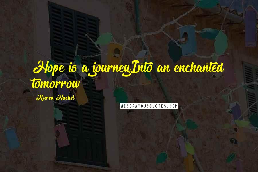 Karen Hackel Quotes: Hope is a journeyInto an enchanted tomorrow