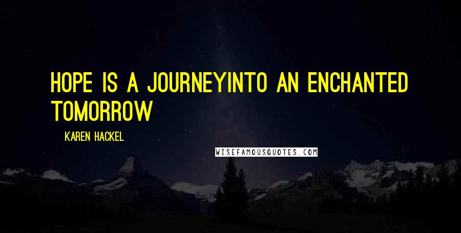 Karen Hackel Quotes: Hope is a journeyInto an enchanted tomorrow