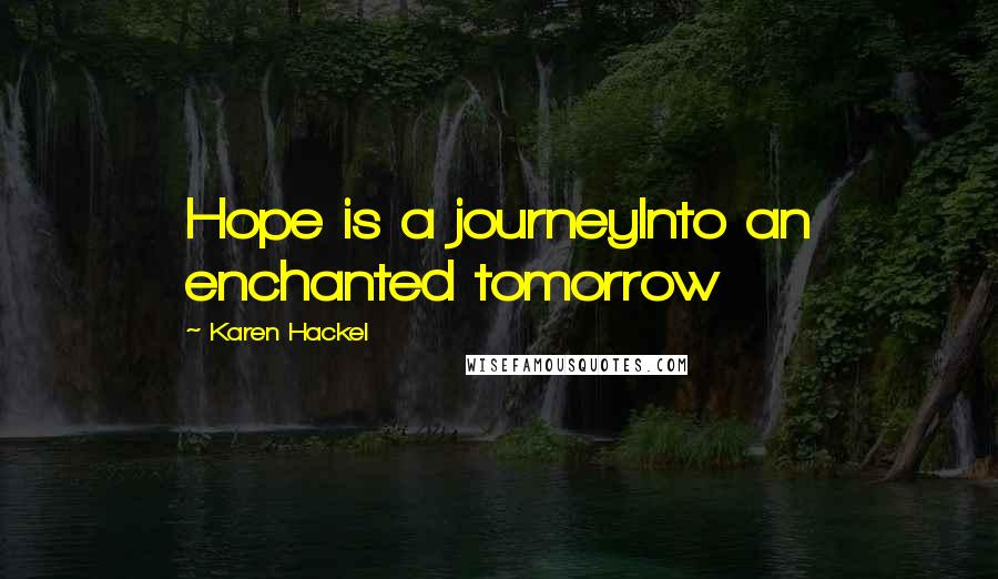 Karen Hackel Quotes: Hope is a journeyInto an enchanted tomorrow