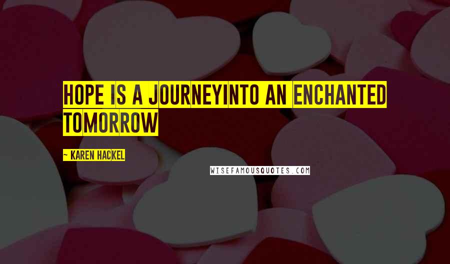 Karen Hackel Quotes: Hope is a journeyInto an enchanted tomorrow