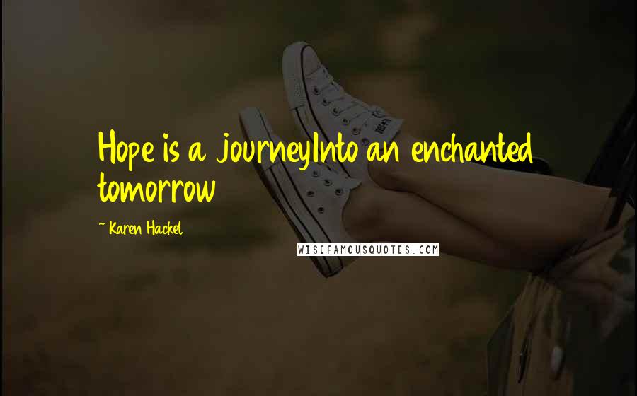 Karen Hackel Quotes: Hope is a journeyInto an enchanted tomorrow