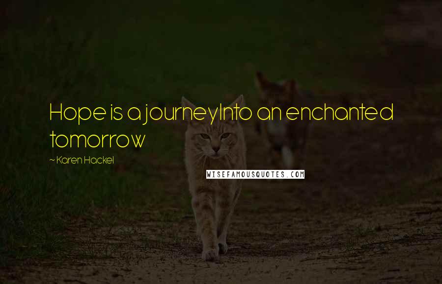 Karen Hackel Quotes: Hope is a journeyInto an enchanted tomorrow