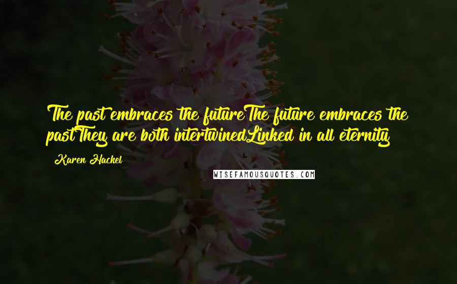 Karen Hackel Quotes: The past embraces the futureThe future embraces the pastThey are both intertwinedLinked in all eternity