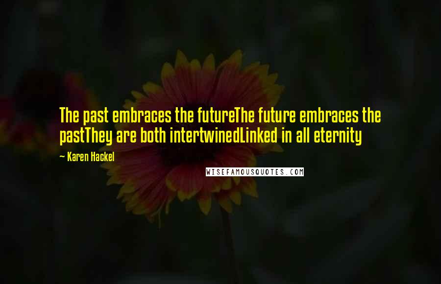 Karen Hackel Quotes: The past embraces the futureThe future embraces the pastThey are both intertwinedLinked in all eternity