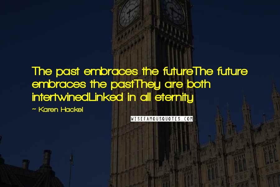 Karen Hackel Quotes: The past embraces the futureThe future embraces the pastThey are both intertwinedLinked in all eternity