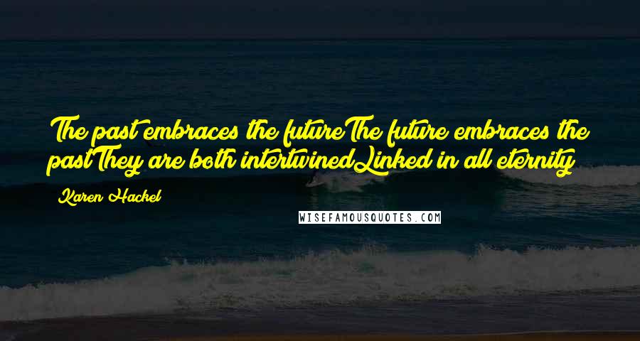 Karen Hackel Quotes: The past embraces the futureThe future embraces the pastThey are both intertwinedLinked in all eternity