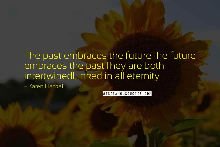 Karen Hackel Quotes: The past embraces the futureThe future embraces the pastThey are both intertwinedLinked in all eternity