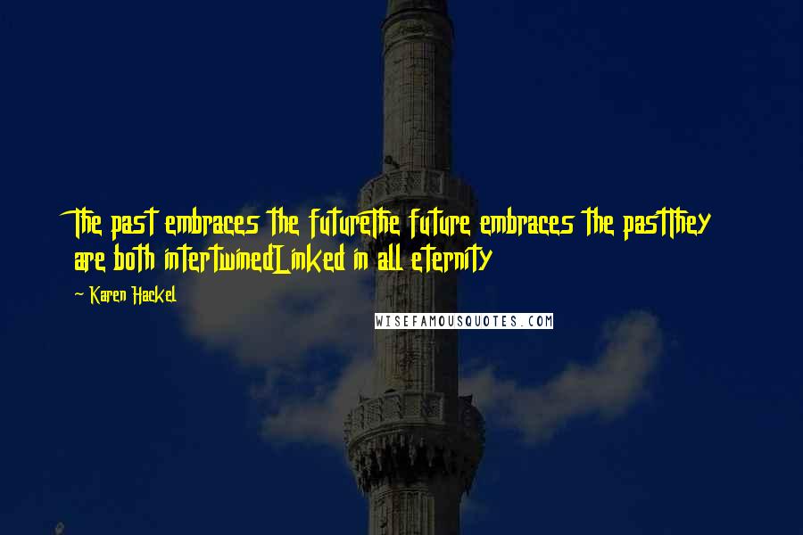 Karen Hackel Quotes: The past embraces the futureThe future embraces the pastThey are both intertwinedLinked in all eternity