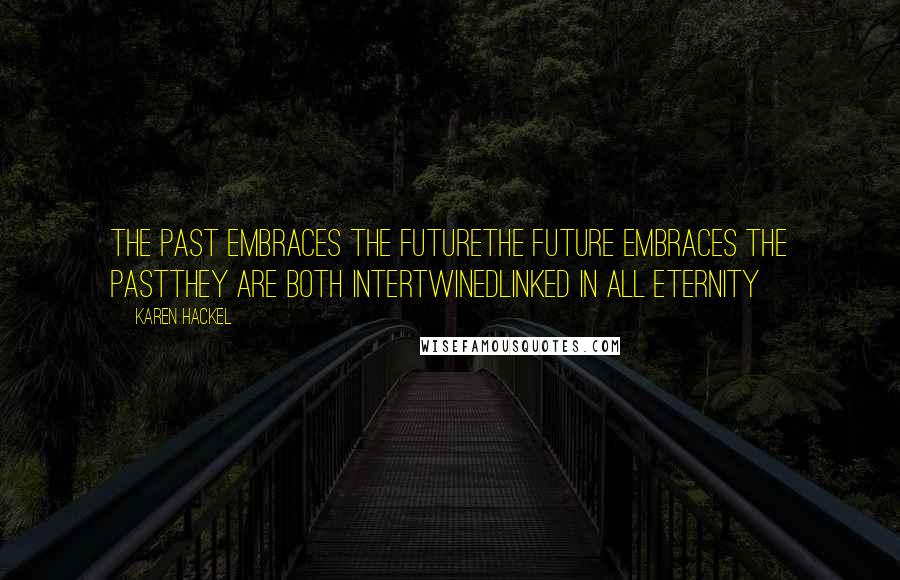 Karen Hackel Quotes: The past embraces the futureThe future embraces the pastThey are both intertwinedLinked in all eternity