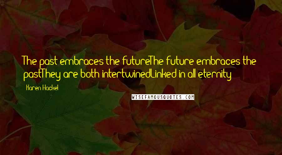 Karen Hackel Quotes: The past embraces the futureThe future embraces the pastThey are both intertwinedLinked in all eternity