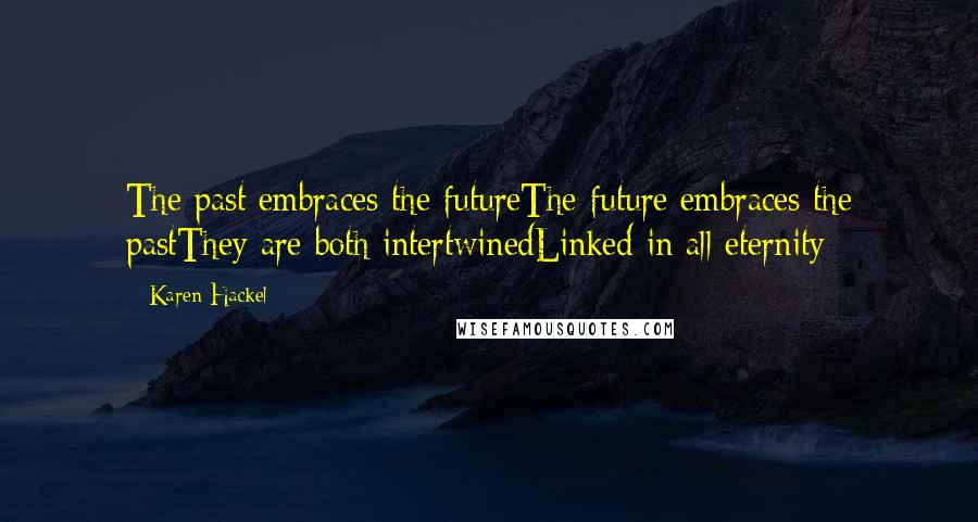 Karen Hackel Quotes: The past embraces the futureThe future embraces the pastThey are both intertwinedLinked in all eternity