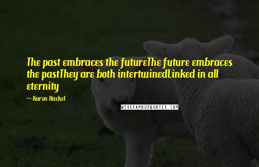 Karen Hackel Quotes: The past embraces the futureThe future embraces the pastThey are both intertwinedLinked in all eternity
