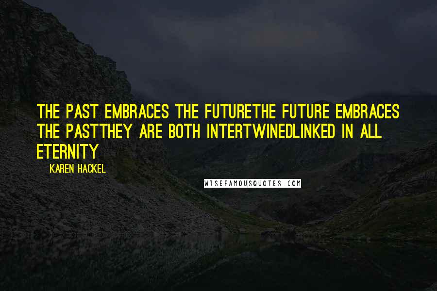 Karen Hackel Quotes: The past embraces the futureThe future embraces the pastThey are both intertwinedLinked in all eternity