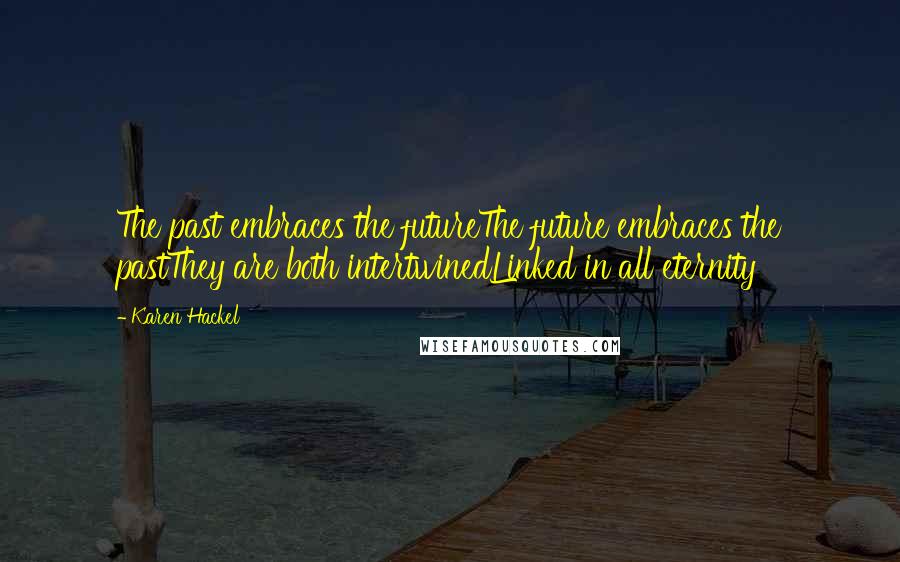 Karen Hackel Quotes: The past embraces the futureThe future embraces the pastThey are both intertwinedLinked in all eternity