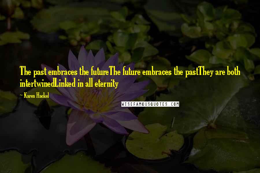 Karen Hackel Quotes: The past embraces the futureThe future embraces the pastThey are both intertwinedLinked in all eternity