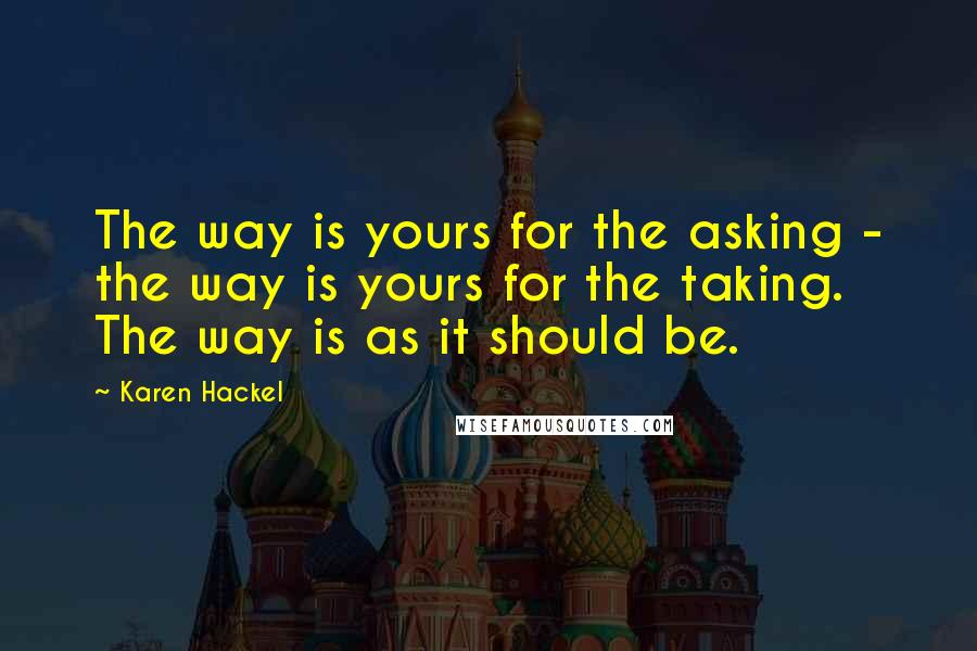 Karen Hackel Quotes: The way is yours for the asking - the way is yours for the taking. The way is as it should be.
