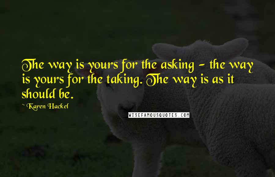 Karen Hackel Quotes: The way is yours for the asking - the way is yours for the taking. The way is as it should be.